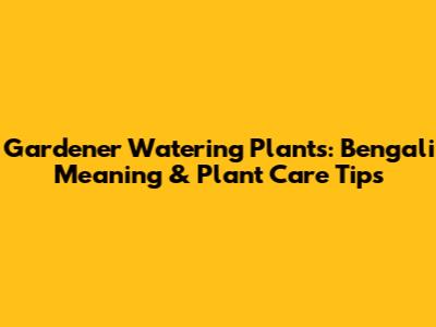 Gardener Watering Plants: Bengali Meaning & Plant Care Tips
