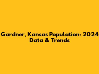 Gardner, Kansas Population: 2024 Data & Trends