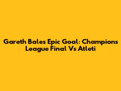 Gareth Bale's Epic Goal: Champions League Final Vs Atleti