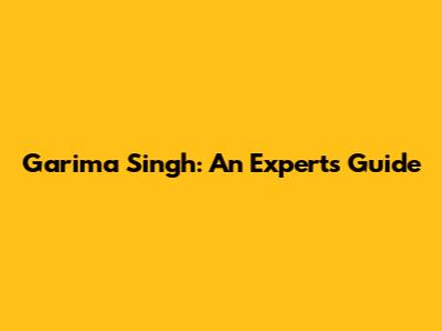 Garima Singh: An Expert's Guide