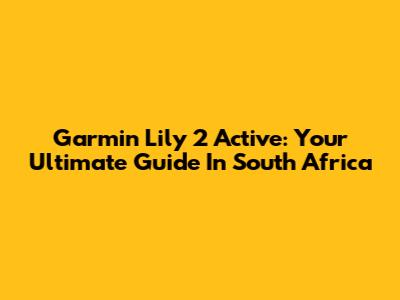 Garmin Lily 2 Active: Your Ultimate Guide In South Africa