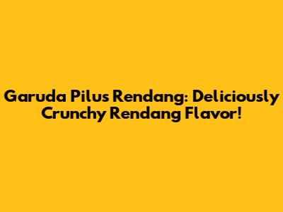 Garuda Pilus Rendang: Deliciously Crunchy Rendang Flavor!
