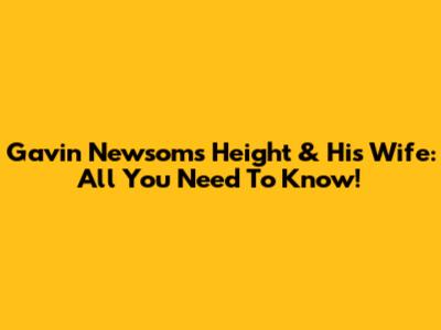 Gavin Newsom's Height & His Wife: All You Need To Know!