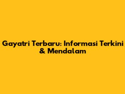Gayatri Terbaru: Informasi Terkini & Mendalam