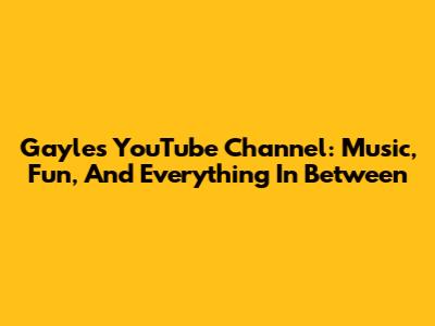 Gayle's YouTube Channel: Music, Fun, And Everything In Between