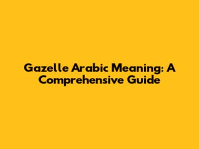 Gazelle Arabic Meaning: A Comprehensive Guide