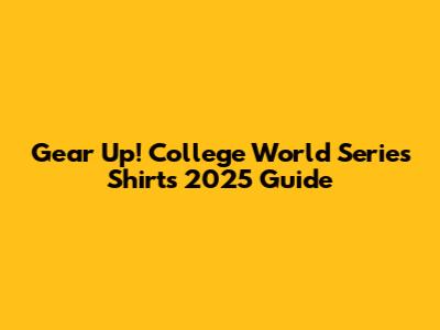 Gear Up! College World Series Shirts 2025 Guide