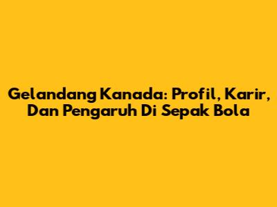 Gelandang Kanada: Profil, Karir, Dan Pengaruh Di Sepak Bola