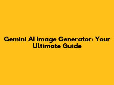 Gemini AI Image Generator: Your Ultimate Guide