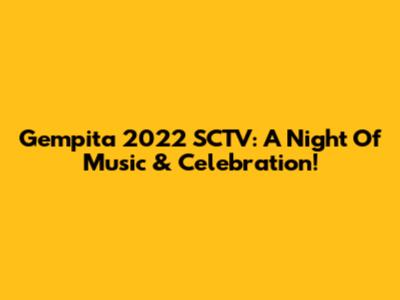 Gempita 2022 SCTV: A Night Of Music & Celebration!