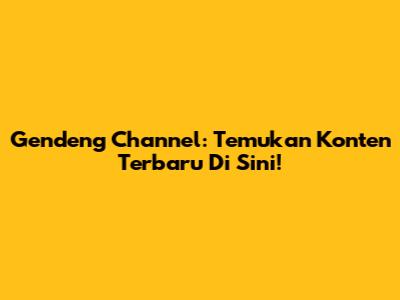 Gendeng Channel: Temukan Konten Terbaru Di Sini!