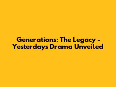 Generations: The Legacy - Yesterday's Drama Unveiled