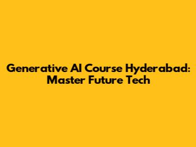 Generative AI Course Hyderabad: Master Future Tech