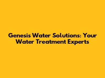 Genesis Water Solutions: Your Water Treatment Experts