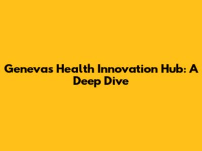 Geneva's Health Innovation Hub: A Deep Dive