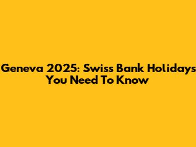 Geneva 2025: Swiss Bank Holidays You Need To Know