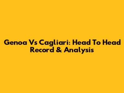 Genoa Vs Cagliari: Head To Head Record & Analysis