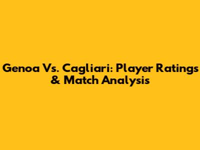 Genoa Vs. Cagliari: Player Ratings & Match Analysis
