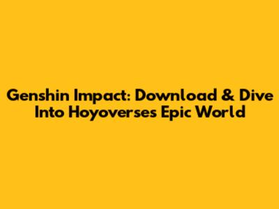 Genshin Impact: Download & Dive Into Hoyoverse's Epic World