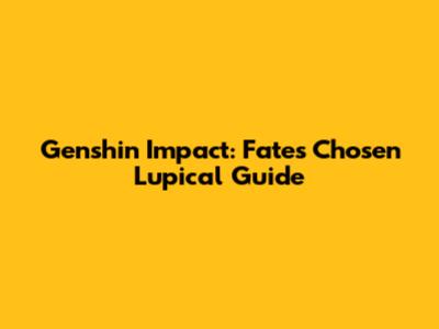 Genshin Impact: Fate's Chosen Lupical Guide