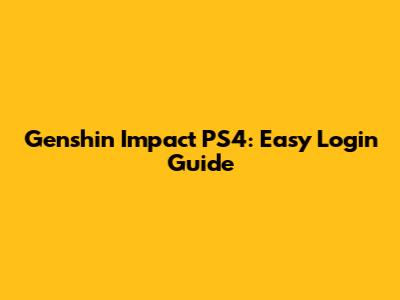 Genshin Impact PS4: Easy Login Guide