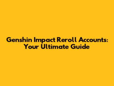 Genshin Impact Reroll Accounts: Your Ultimate Guide