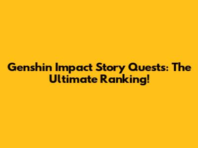 Genshin Impact Story Quests: The Ultimate Ranking!