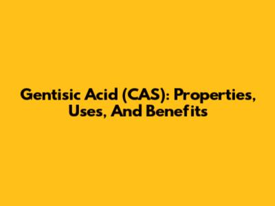 Gentisic Acid (CAS): Properties, Uses, And Benefits