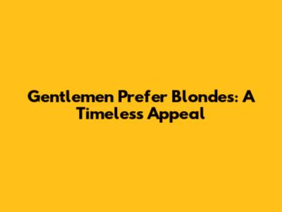 Gentlemen Prefer Blondes: A Timeless Appeal