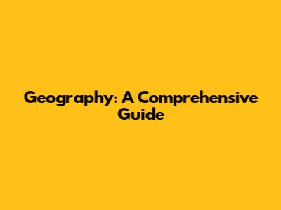 Geography: A Comprehensive Guide
