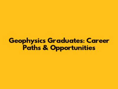 Geophysics Graduates: Career Paths & Opportunities