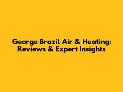 George Brazil Air & Heating: Reviews & Expert Insights