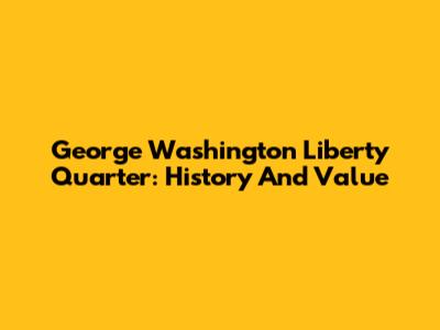 George Washington Liberty Quarter: History And Value