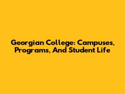 Georgian College: Campuses, Programs, And Student Life