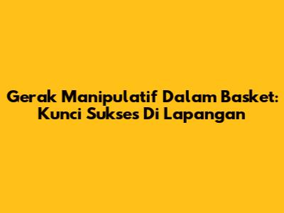 Gerak Manipulatif Dalam Basket: Kunci Sukses Di Lapangan