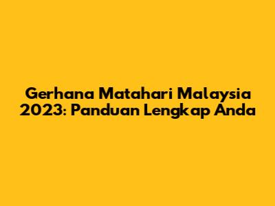 Gerhana Matahari Malaysia 2023: Panduan Lengkap Anda