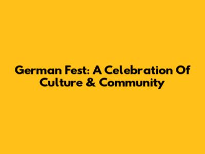 German Fest: A Celebration Of Culture & Community
