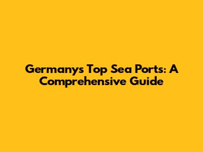 Germany's Top Sea Ports: A Comprehensive Guide