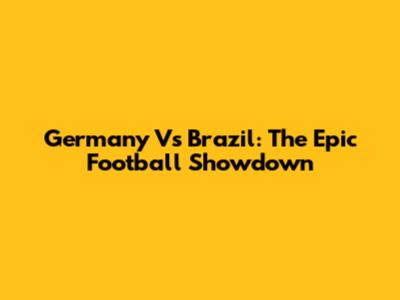 Germany Vs Brazil: The Epic Football Showdown