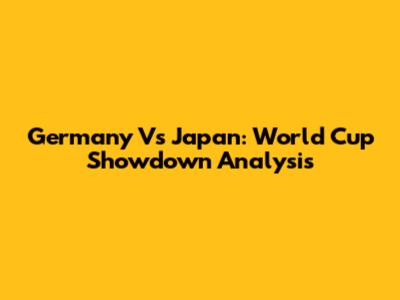 Germany Vs Japan: World Cup Showdown Analysis