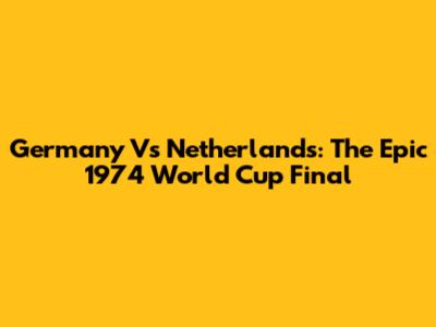 Germany Vs Netherlands: The Epic 1974 World Cup Final