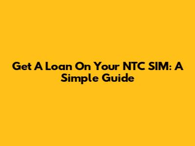 Get A Loan On Your NTC SIM: A Simple Guide