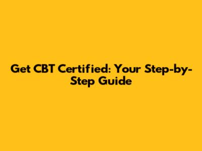 Get CBT Certified: Your Step-by-Step Guide