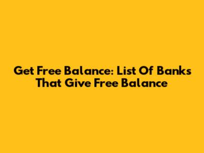 Get Free Balance: List Of Banks That Give Free Balance
