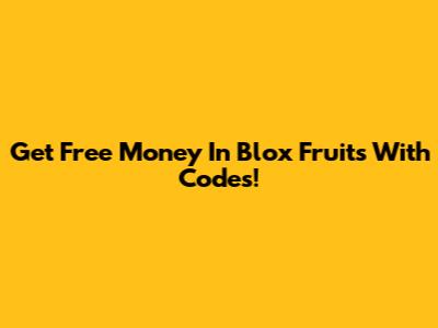 Get Free Money In Blox Fruits With Codes!