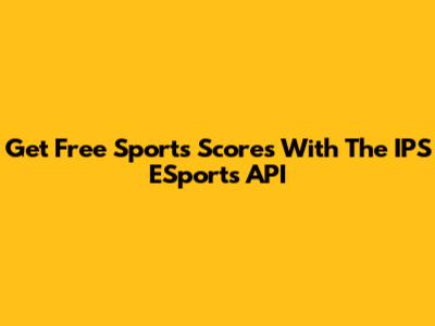 Get Free Sports Scores With The IPS ESports API