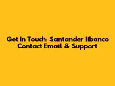 Get In Touch: Santander Iibanco Contact Email & Support