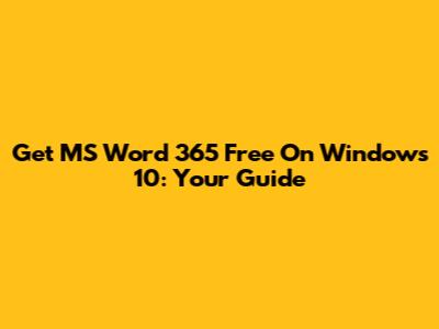 Get MS Word 365 Free On Windows 10: Your Guide