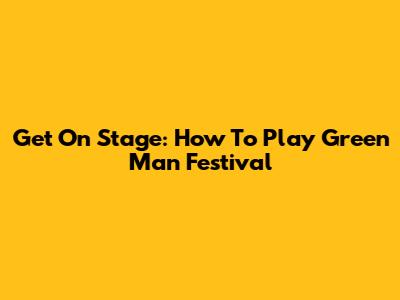 Get On Stage: How To Play Green Man Festival