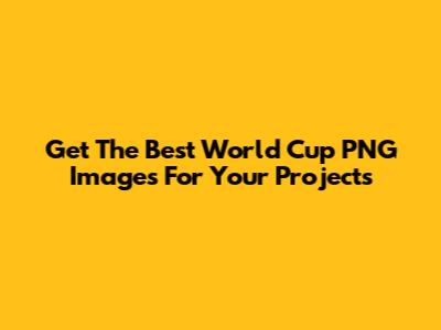 Get The Best World Cup PNG Images For Your Projects